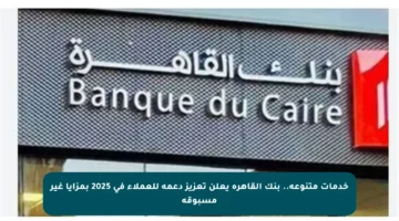 خدمات متنوعة.. بنك القاهرة يعلن تعزيز دعمه للعملاء في 2025 بمزايا غير مسبوقة